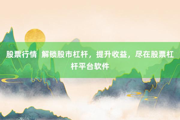 股票行情  解锁股市杠杆，提升收益，尽在股票杠杆平台软件