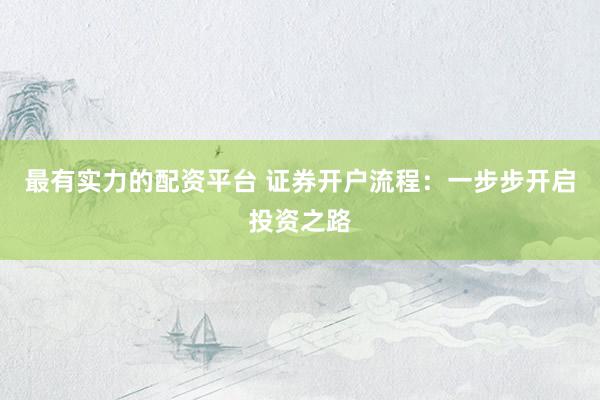 最有实力的配资平台 证券开户流程：一步步开启投资之路