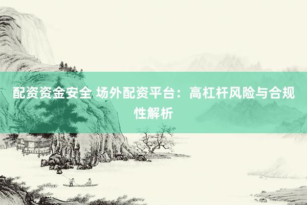 配资资金安全 场外配资平台：高杠杆风险与合规性解析