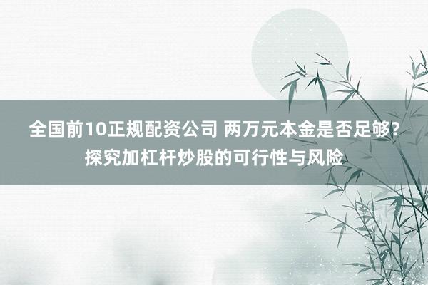 全国前10正规配资公司 两万元本金是否足够？探究加杠杆炒股的可行性与风险