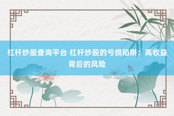 杠杆炒股查询平台 杠杆炒股的亏损陷阱：高收益背后的风险