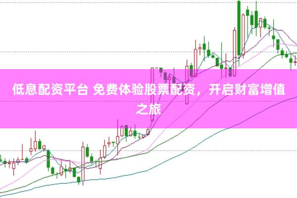 低息配资平台 免费体验股票配资，开启财富增值之旅