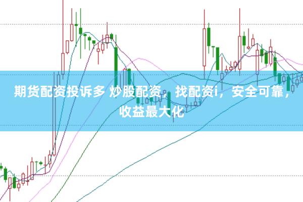 期货配资投诉多 炒股配资，找配资i，安全可靠，收益最大化