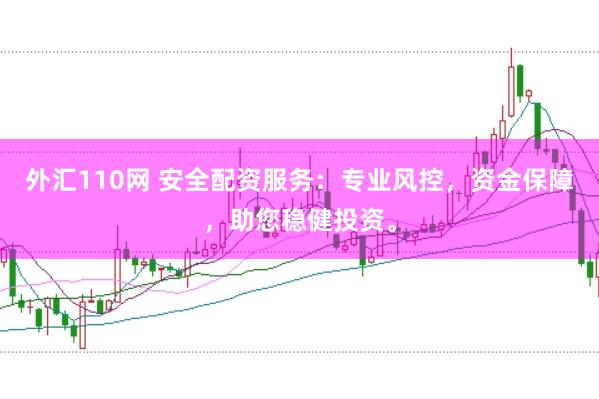 外汇110网 安全配资服务：专业风控，资金保障，助您稳健投资。