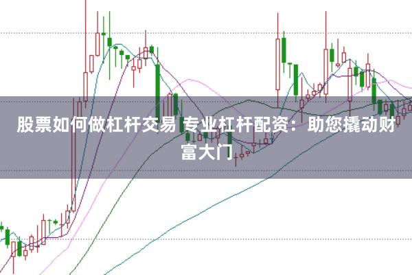 股票如何做杠杆交易 专业杠杆配资：助您撬动财富大门