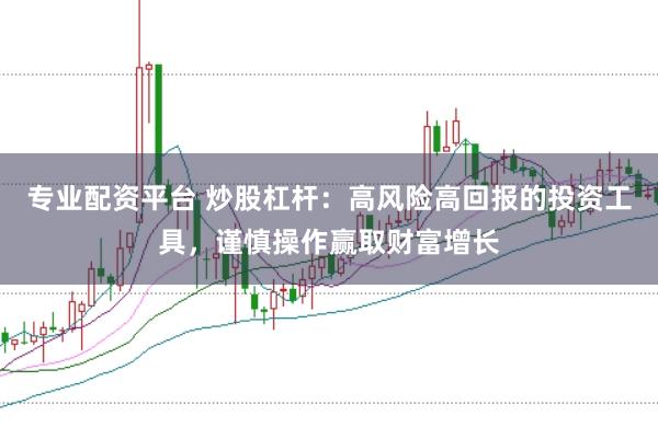 专业配资平台 炒股杠杆：高风险高回报的投资工具，谨慎操作赢取财富增长