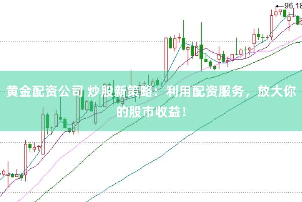 黄金配资公司 炒股新策略：利用配资服务，放大你的股市收益！