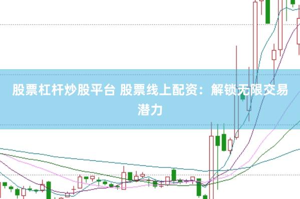 股票杠杆炒股平台 股票线上配资：解锁无限交易潜力