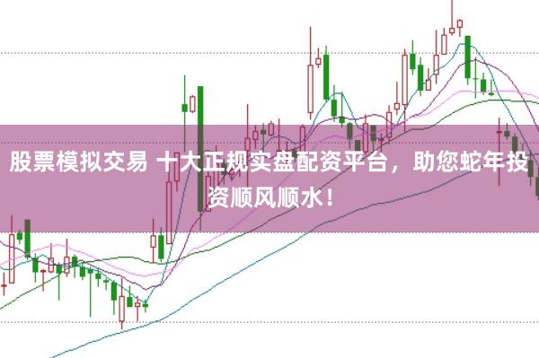 股票模拟交易 十大正规实盘配资平台，助您蛇年投资顺风顺水！