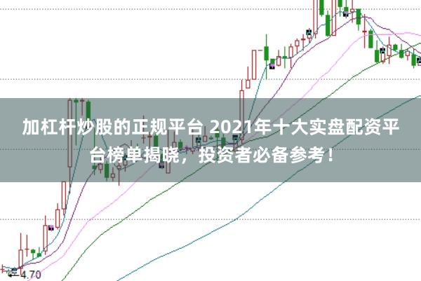 加杠杆炒股的正规平台 2021年十大实盘配资平台榜单揭晓，投资者必备参考！
