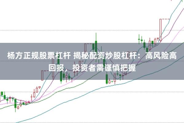 杨方正规股票杠杆 揭秘配资炒股杠杆：高风险高回报，投资者需谨慎把握