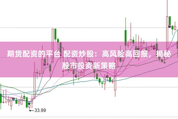期货配资的平台 配资炒股：高风险高回报，揭秘股市投资新策略