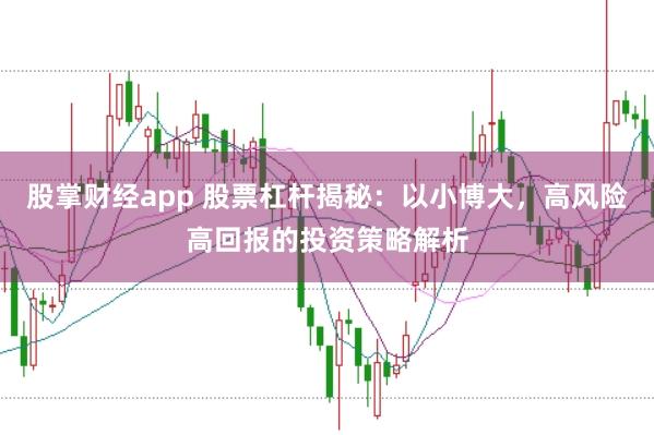 股掌财经app 股票杠杆揭秘：以小博大，高风险高回报的投资策略解析