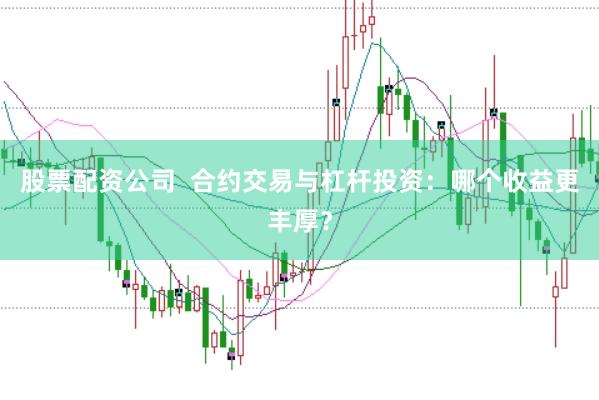 股票配资公司  合约交易与杠杆投资：哪个收益更丰厚？