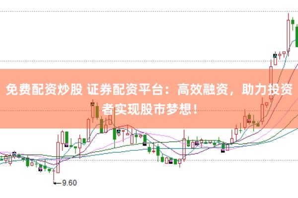 免费配资炒股 证券配资平台：高效融资，助力投资者实现股市梦想！