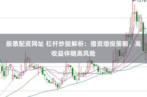 股票配资网址 杠杆炒股解析：借资增投策略，高收益伴随高风险