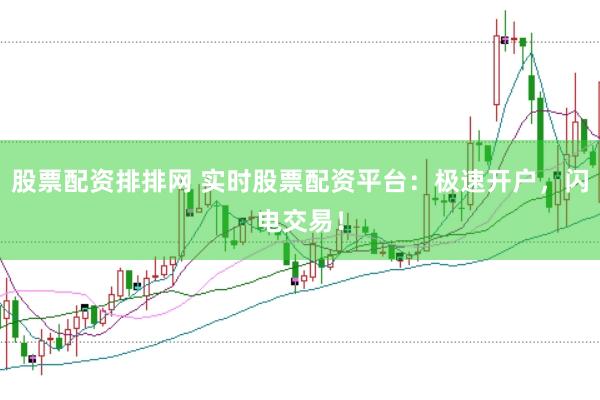 股票配资排排网 实时股票配资平台：极速开户，闪电交易！