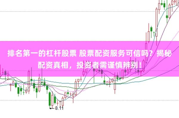 排名第一的杠杆股票 股票配资服务可信吗？揭秘配资真相，投资者需谨慎辨别！