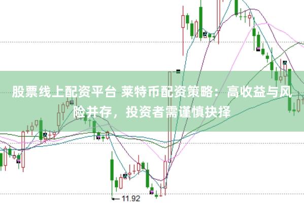 股票线上配资平台 莱特币配资策略：高收益与风险并存，投资者需谨慎抉择