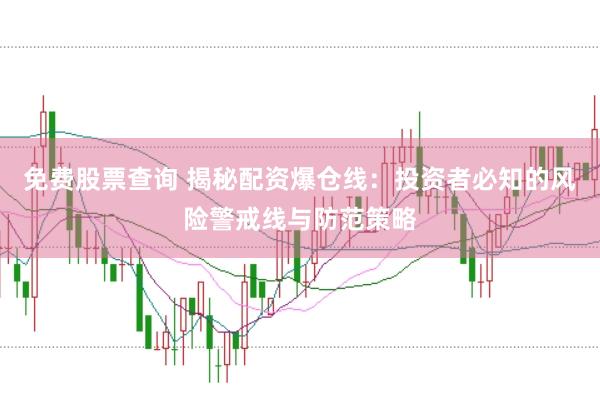 免费股票查询 揭秘配资爆仓线：投资者必知的风险警戒线与防范策略