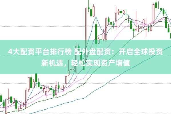 4大配资平台排行榜 配外盘配资：开启全球投资新机遇，轻松实现资产增值