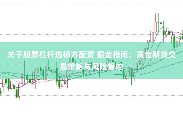 关于股票杠杆选杨方配资 掘金指南：黄金期货交易策略与风险管控