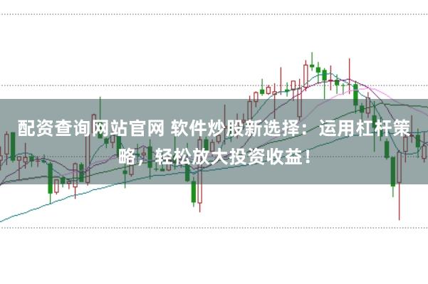 配资查询网站官网 软件炒股新选择：运用杠杆策略，轻松放大投资收益！