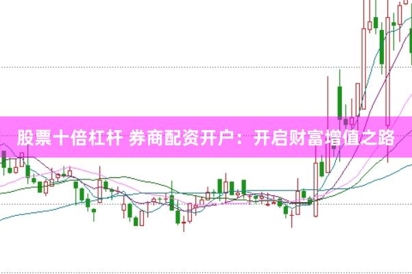 股票十倍杠杆 券商配资开户：开启财富增值之路
