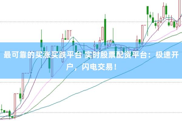 最可靠的买涨买跌平台 实时股票配资平台：极速开户，闪电交易！