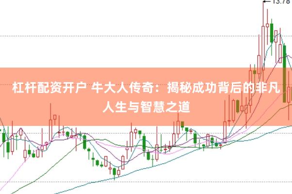 杠杆配资开户 牛大人传奇：揭秘成功背后的非凡人生与智慧之道