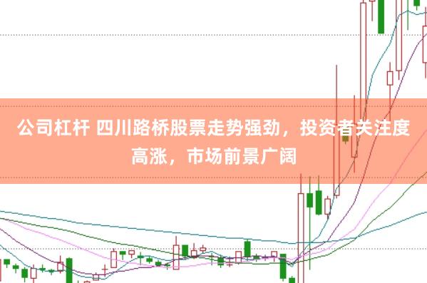公司杠杆 四川路桥股票走势强劲，投资者关注度高涨，市场前景广阔