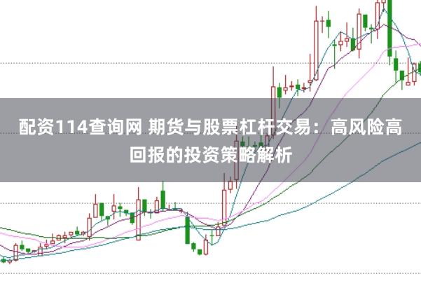 配资114查询网 期货与股票杠杆交易：高风险高回报的投资策略解析