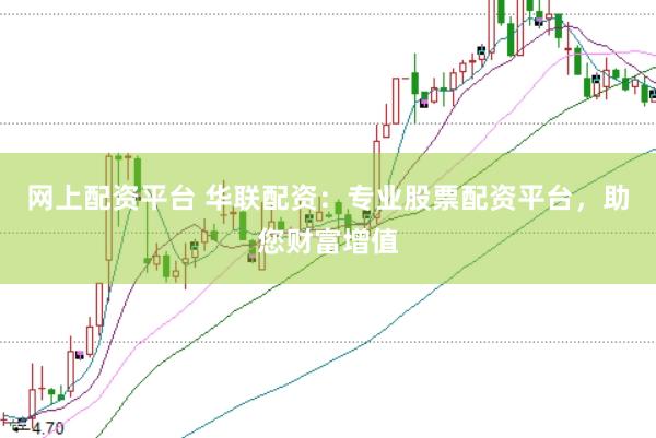 网上配资平台 华联配资：专业股票配资平台，助您财富增值