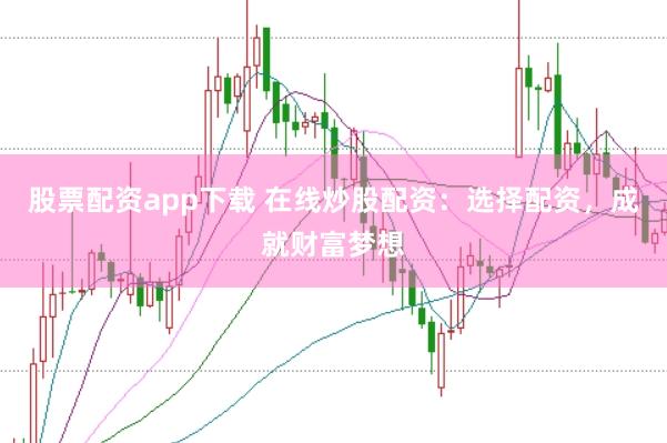 股票配资app下载 在线炒股配资：选择配资，成就财富梦想