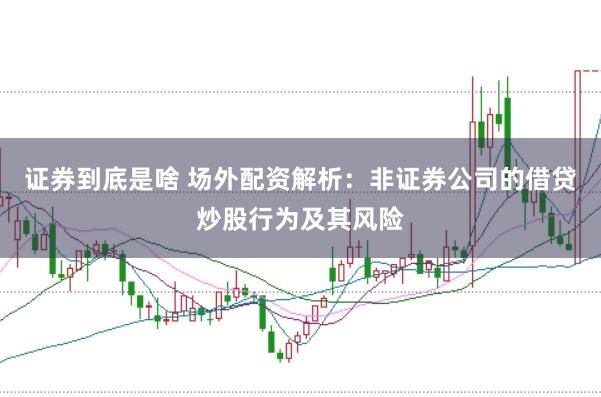 证券到底是啥 场外配资解析：非证券公司的借贷炒股行为及其风险