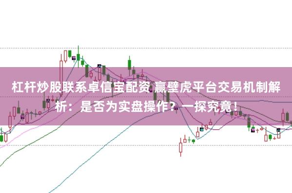 杠杆炒股联系卓信宝配资 赢壁虎平台交易机制解析：是否为实盘操作？一探究竟！