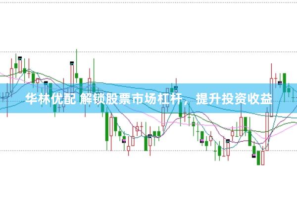 华林优配 解锁股票市场杠杆，提升投资收益
