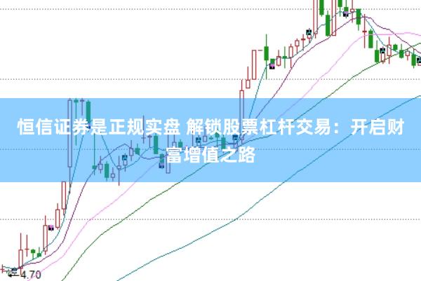 恒信证券是正规实盘 解锁股票杠杆交易：开启财富增值之路