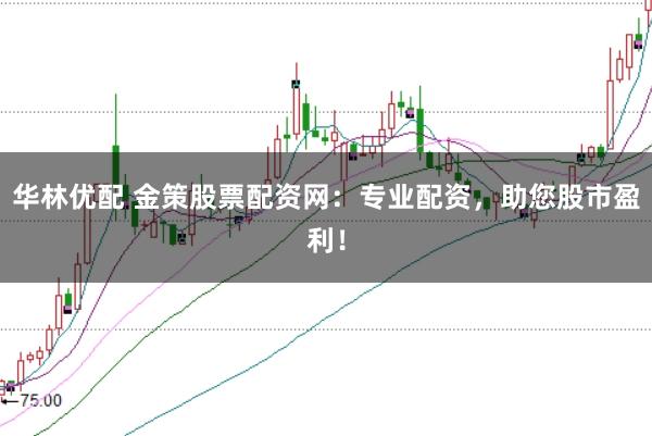 华林优配 金策股票配资网：专业配资，助您股市盈利！