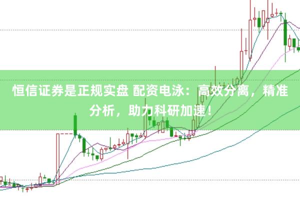 恒信证券是正规实盘 配资电泳：高效分离，精准分析，助力科研加速！