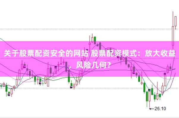 关于股票配资安全的网站 股票配资模式：放大收益，风险几何？