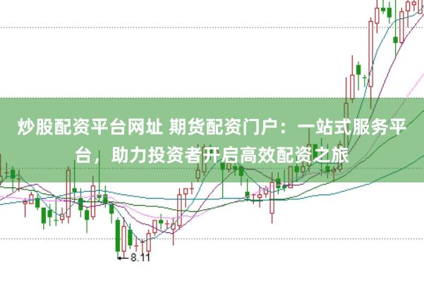 炒股配资平台网址 期货配资门户：一站式服务平台，助力投资者开启高效配资之旅