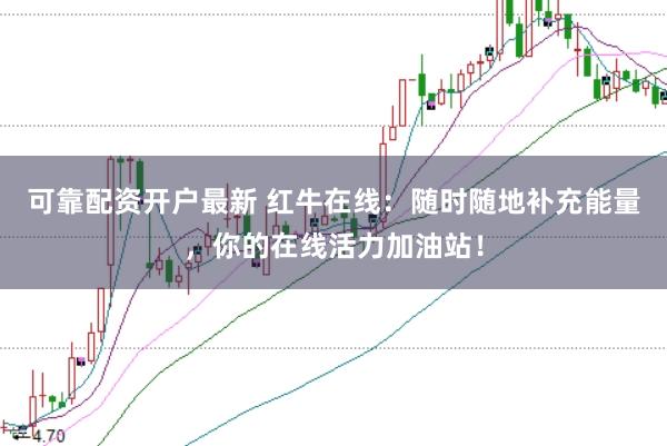 可靠配资开户最新 红牛在线：随时随地补充能量，你的在线活力加油站！