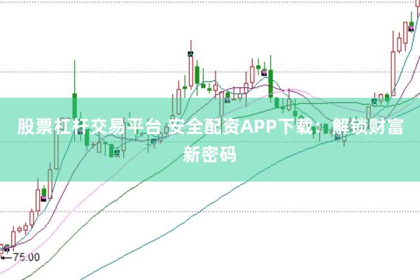 股票杠杆交易平台 安全配资APP下载：解锁财富新密码