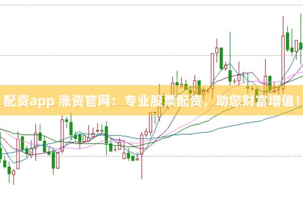 配资app 涨资官网：专业股票配资，助您财富增值！