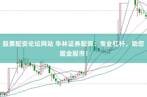 股票配资论坛网站 华林证券配资：专业杠杆，助您掘金股市！
