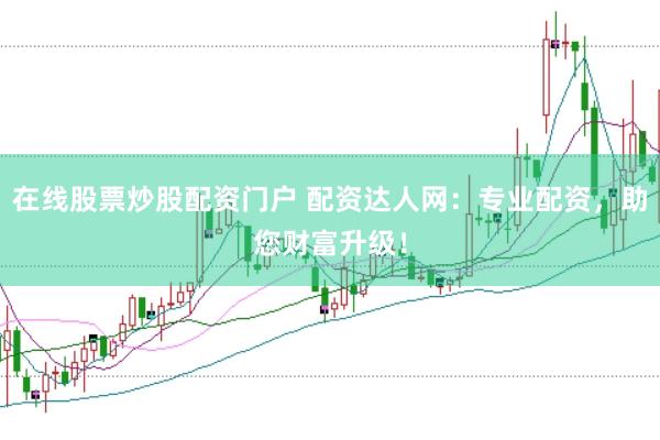 在线股票炒股配资门户 配资达人网：专业配资，助您财富升级！