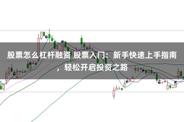 股票怎么杠杆融资 股票入门：新手快速上手指南，轻松开启投资之路