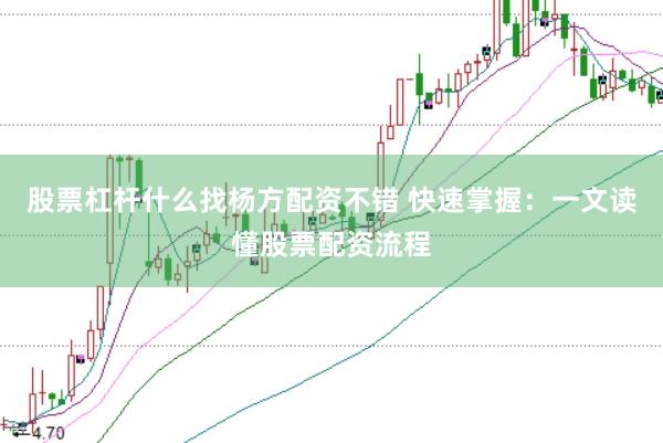 股票杠杆什么找杨方配资不错 快速掌握：一文读懂股票配资流程