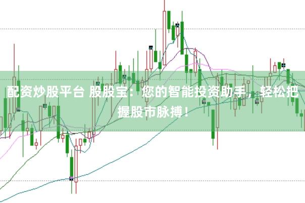 配资炒股平台 股股宝：您的智能投资助手，轻松把握股市脉搏！